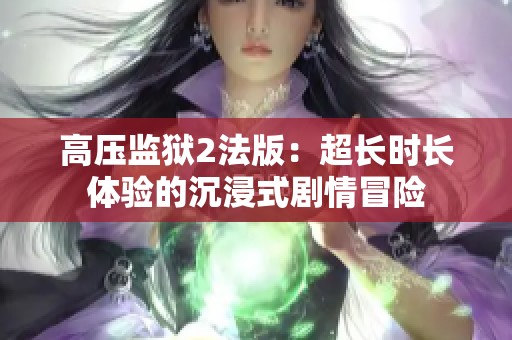高压监狱2法版：超长时长体验的沉浸式剧情冒险