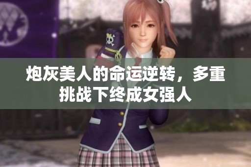 炮灰美人的命运逆转，多重挑战下终成女强人