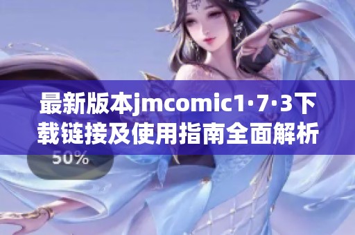 最新版本jmcomic1·7·3下载链接及使用指南全面解析
