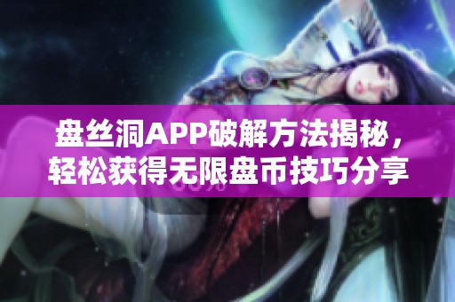 盘丝洞APP破解方法揭秘，轻松获得无限盘币技巧分享