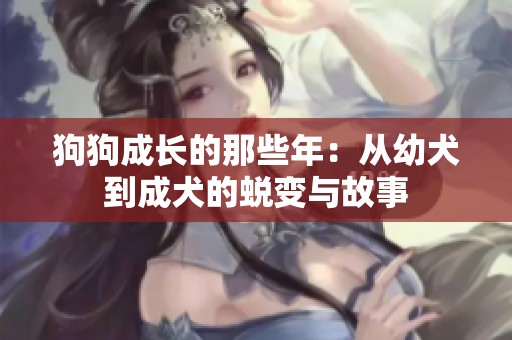 狗狗成长的那些年：从幼犬到成犬的蜕变与故事