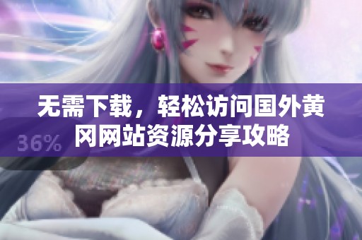 无需下载，轻松访问国外黄冈网站资源分享攻略