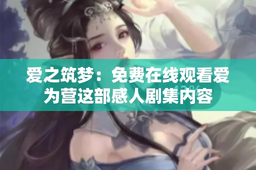 爱之筑梦：免费在线观看爱为营这部感人剧集内容