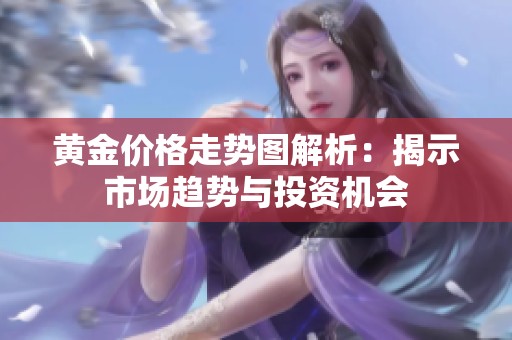 黄金价格走势图解析：揭示市场趋势与投资机会