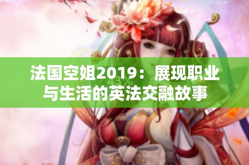 法国空姐2019：展现职业与生活的英法交融故事