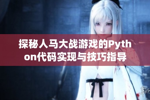 探秘人马大战游戏的Python代码实现与技巧指导