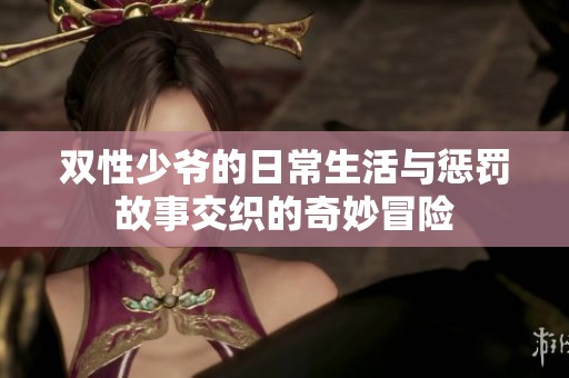 双性少爷的日常生活与惩罚故事交织的奇妙冒险
