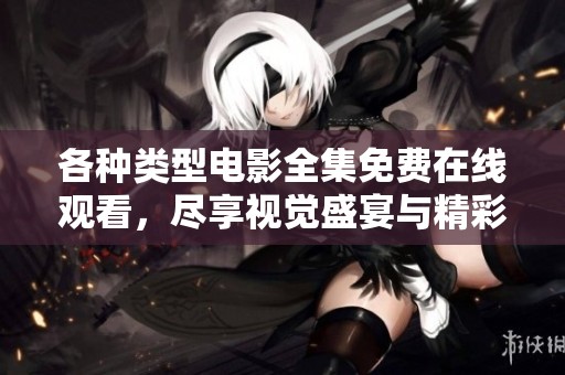 各种类型电影全集免费在线观看，尽享视觉盛宴与精彩剧情