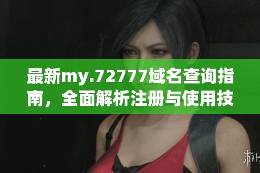 最新my.72777域名查询指南，全面解析注册与使用技巧