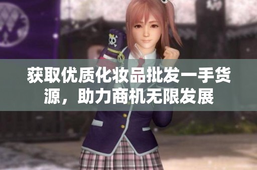 获取优质化妆品批发一手货源，助力商机无限发展