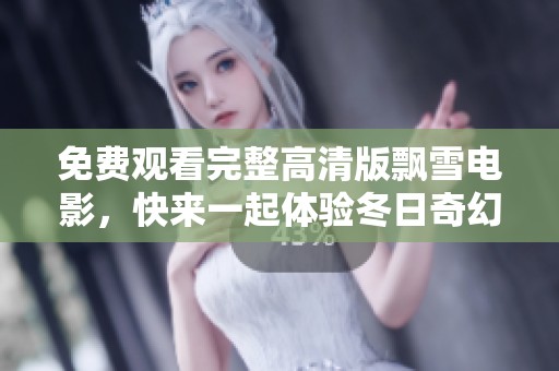 免费观看完整高清版飘雪电影，快来一起体验冬日奇幻之旅