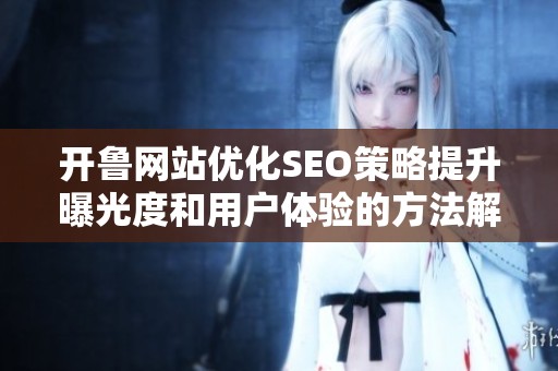 开鲁网站优化SEO策略提升曝光度和用户体验的方法解析