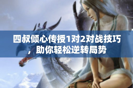 四叔倾心传授1对2对战技巧，助你轻松逆转局势