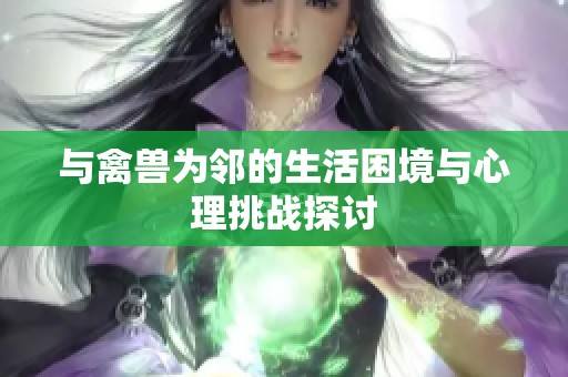 与禽兽为邻的生活困境与心理挑战探讨