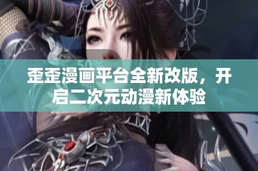 歪歪漫画平台全新改版，开启二次元动漫新体验