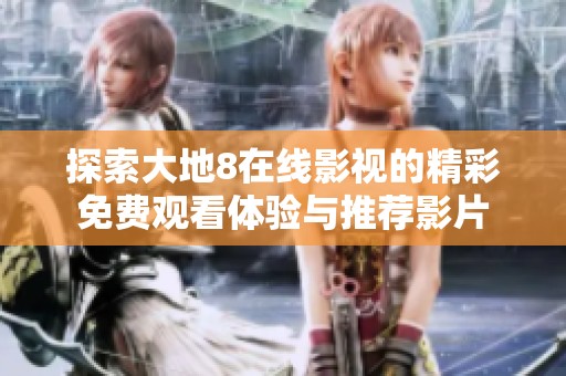 探索大地8在线影视的精彩免费观看体验与推荐影片