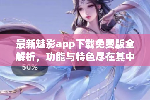 最新魅影app下载免费版全解析，功能与特色尽在其中