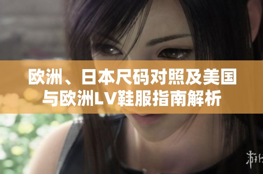 欧洲、日本尺码对照及美国与欧洲LV鞋服指南解析