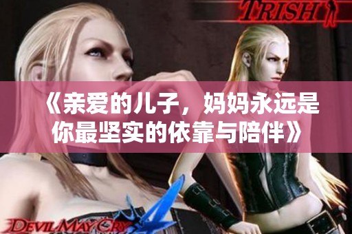 《亲爱的儿子，妈妈永远是你最坚实的依靠与陪伴》