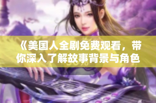 《美国人全剧免费观看，带你深入了解故事背景与角色》
