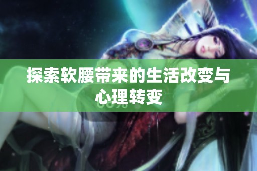 探索软腰带来的生活改变与心理转变