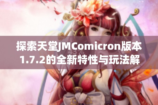 探索天堂JMComicron版本1.7.2的全新特性与玩法解析
