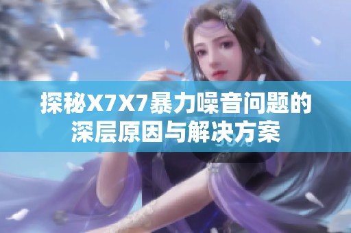 探秘X7X7暴力噪音问题的深层原因与解决方案