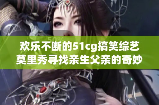 欢乐不断的51cg搞笑综艺莫里秀寻找亲生父亲的奇妙旅程