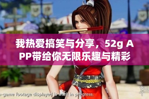 我热爱搞笑与分享，52g APP带给你无限乐趣与精彩体验