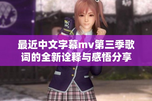最近中文字幕mv第三季歌词的全新诠释与感悟分享