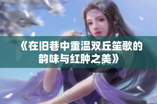 《在旧巷中重温双丘笙歌的韵味与红肿之美》