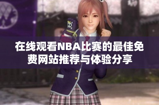 在线观看NBA比赛的最佳免费网站推荐与体验分享