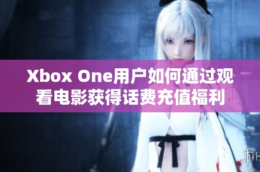 Xbox One用户如何通过观看电影获得话费充值福利
