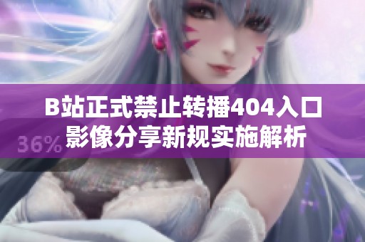B站正式禁止转播404入口 影像分享新规实施解析