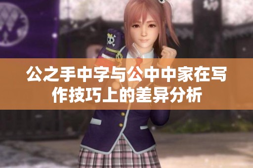 公之手中字与公中中家在写作技巧上的差异分析