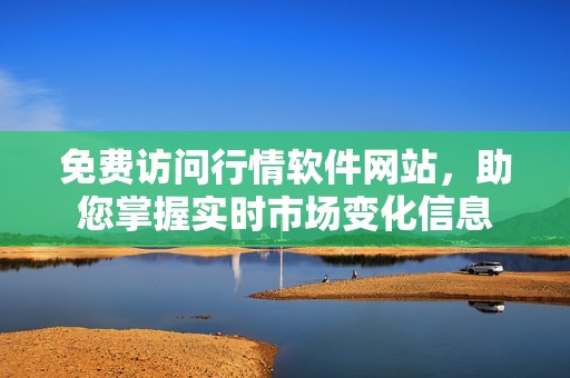 免费访问行情软件网站，助您掌握实时市场变化信息
