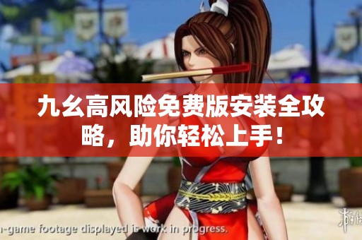 九幺高风险免费版安装全攻略，助你轻松上手！