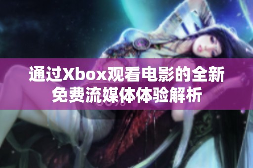 通过Xbox观看电影的全新免费流媒体体验解析