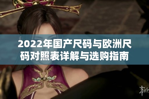 2022年国产尺码与欧洲尺码对照表详解与选购指南