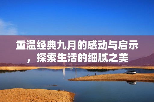 重温经典九月的感动与启示，探索生活的细腻之美