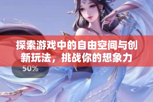 探索游戏中的自由空间与创新玩法，挑战你的想象力