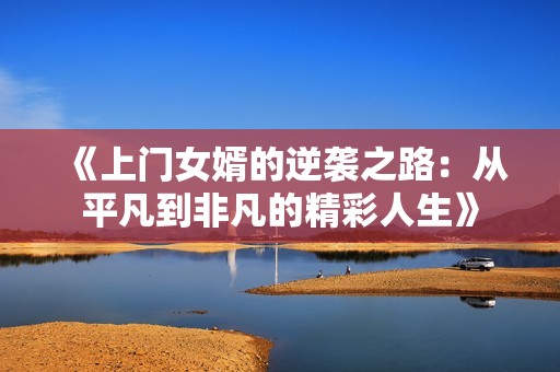 《上门女婿的逆袭之路：从平凡到非凡的精彩人生》