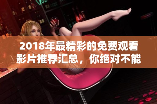 2018年最精彩的免费观看影片推荐汇总，你绝对不能错过