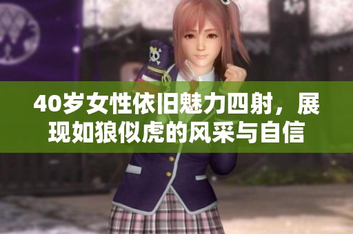 40岁女性依旧魅力四射，展现如狼似虎的风采与自信