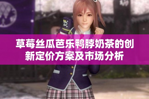 草莓丝瓜芭乐鸭脖奶茶的创新定价方案及市场分析