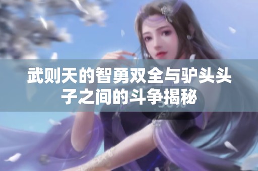 武则天的智勇双全与驴头头子之间的斗争揭秘