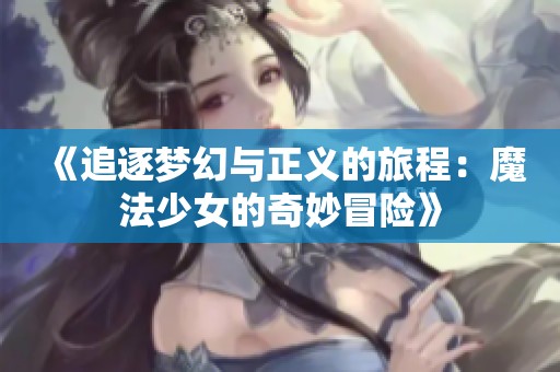 《追逐梦幻与正义的旅程：魔法少女的奇妙冒险》
