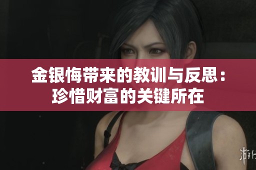金银悔带来的教训与反思：珍惜财富的关键所在