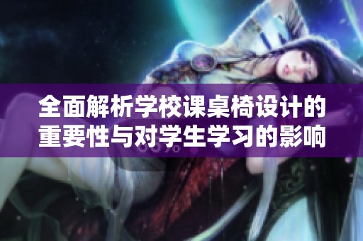 全面解析学校课桌椅设计的重要性与对学生学习的影响