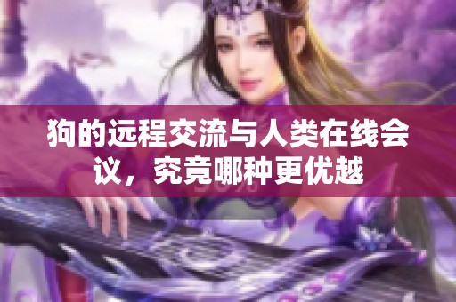 狗的远程交流与人类在线会议，究竟哪种更优越